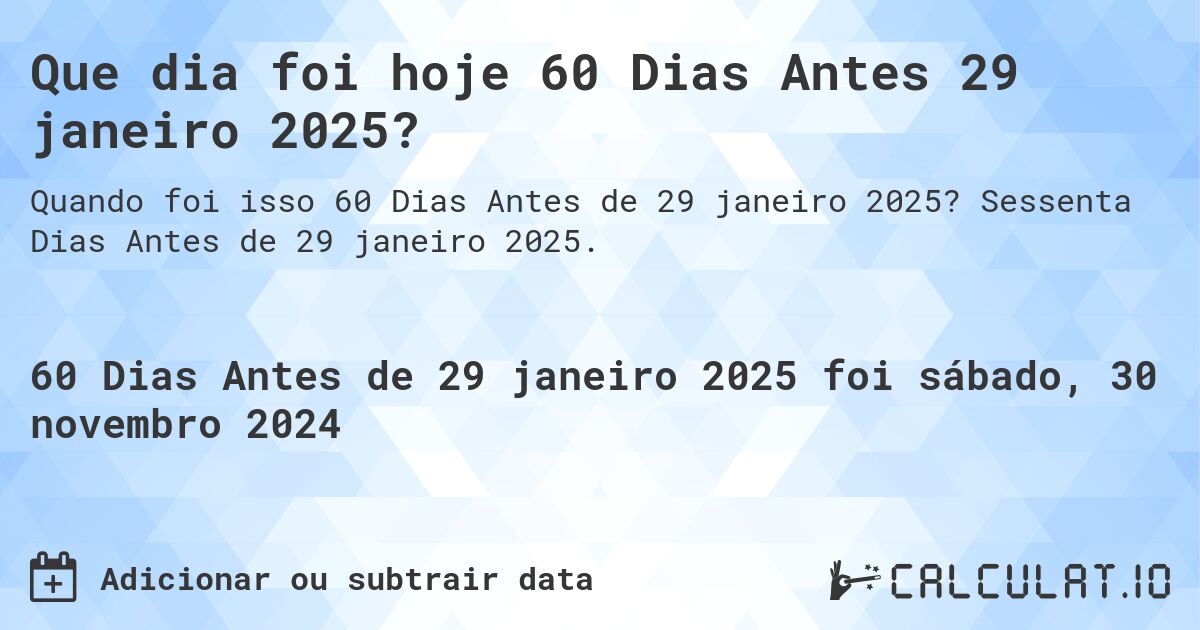 Que dia foi hoje 60 Dias Antes 29 janeiro 2025?. Sessenta Dias Antes de 29 janeiro 2025.