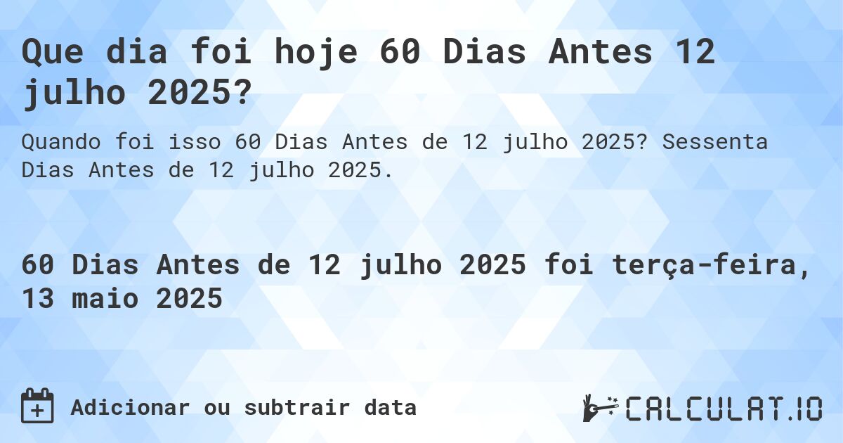 Que dia foi hoje 60 Dias Antes 12 julho 2025?. Sessenta Dias Antes de 12 julho 2025.