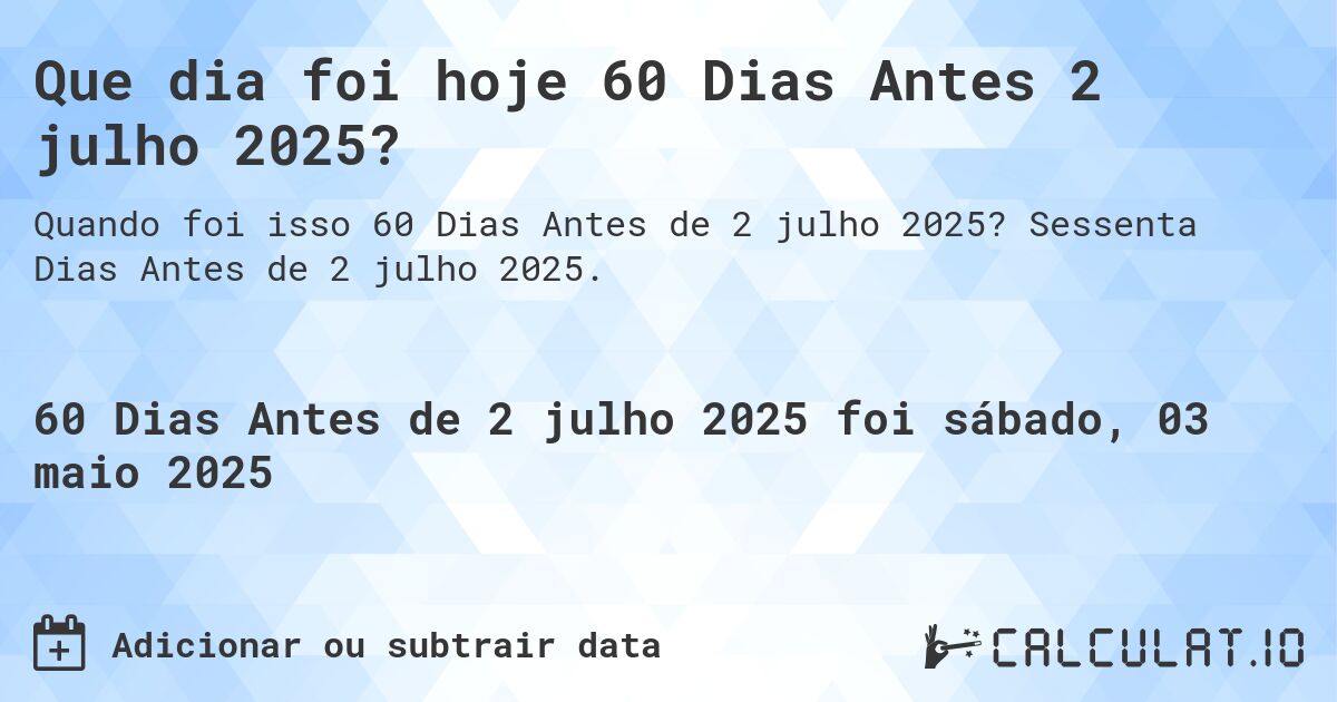 Que dia foi hoje 60 Dias Antes 2 julho 2025?. Sessenta Dias Antes de 2 julho 2025.