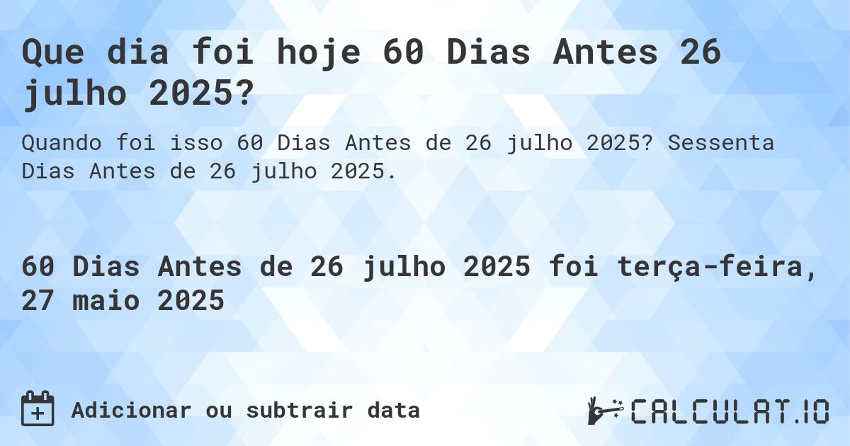 Que dia foi hoje 60 Dias Antes 26 julho 2025?. Sessenta Dias Antes de 26 julho 2025.