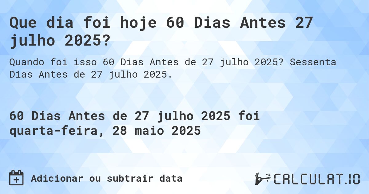 Que dia foi hoje 60 Dias Antes 27 julho 2025?. Sessenta Dias Antes de 27 julho 2025.