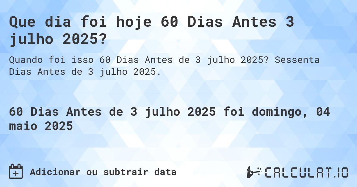 Que dia foi hoje 60 Dias Antes 3 julho 2025?. Sessenta Dias Antes de 3 julho 2025.