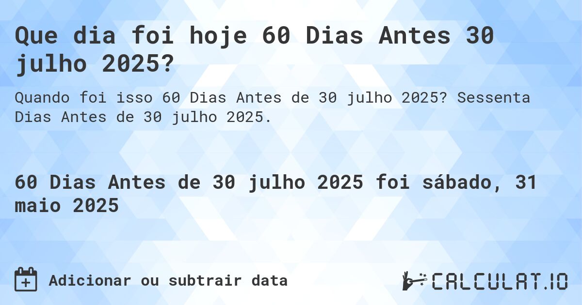 Que dia foi hoje 60 Dias Antes 30 julho 2025?. Sessenta Dias Antes de 30 julho 2025.
