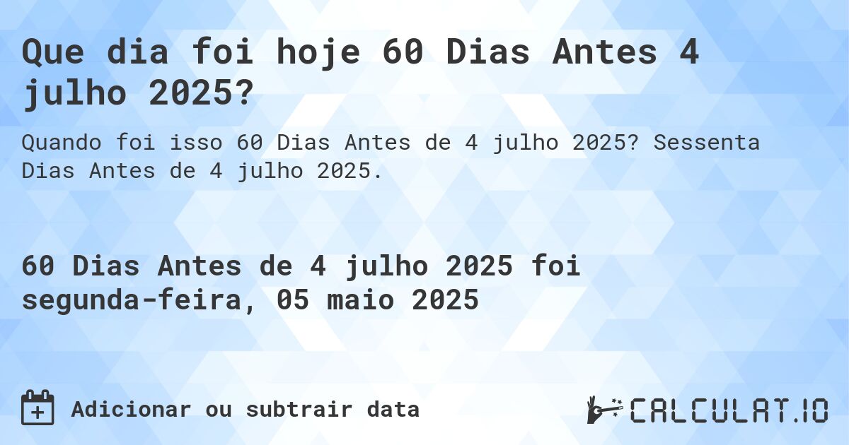 Que dia foi hoje 60 Dias Antes 4 julho 2025?. Sessenta Dias Antes de 4 julho 2025.