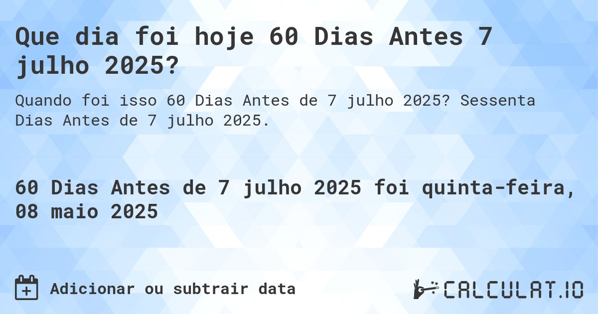 Que dia foi hoje 60 Dias Antes 7 julho 2025?. Sessenta Dias Antes de 7 julho 2025.
