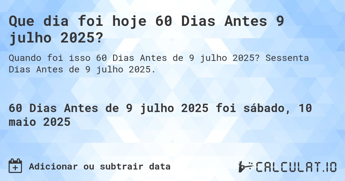 Que dia foi hoje 60 Dias Antes 9 julho 2025?. Sessenta Dias Antes de 9 julho 2025.