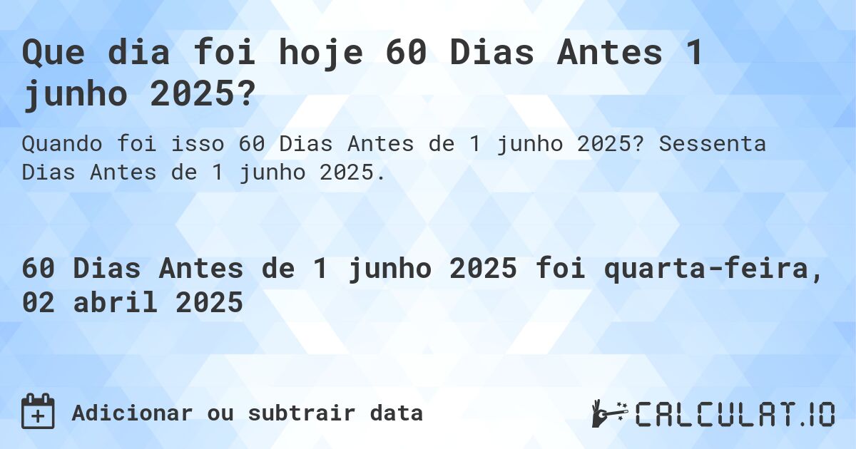 Que dia foi hoje 60 Dias Antes 1 junho 2025?. Sessenta Dias Antes de 1 junho 2025.