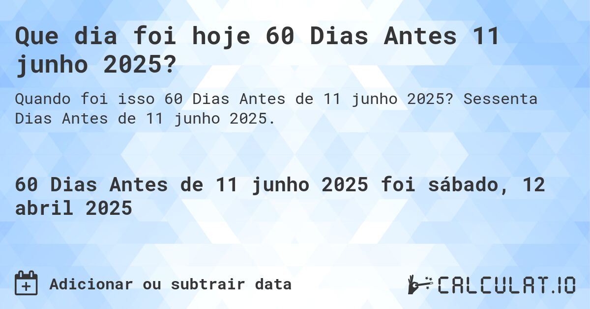 Que dia foi hoje 60 Dias Antes 11 junho 2025?. Sessenta Dias Antes de 11 junho 2025.