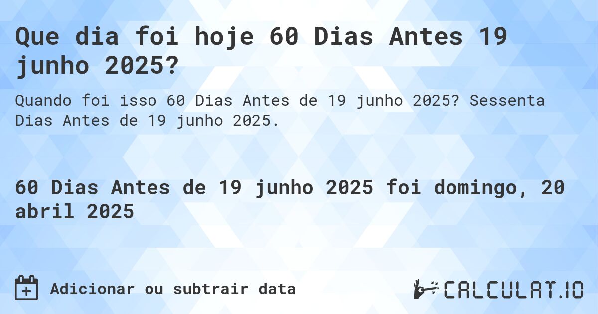 Que dia foi hoje 60 Dias Antes 19 junho 2025?. Sessenta Dias Antes de 19 junho 2025.