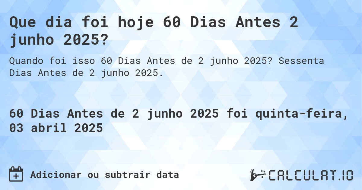 Que dia foi hoje 60 Dias Antes 2 junho 2025?. Sessenta Dias Antes de 2 junho 2025.
