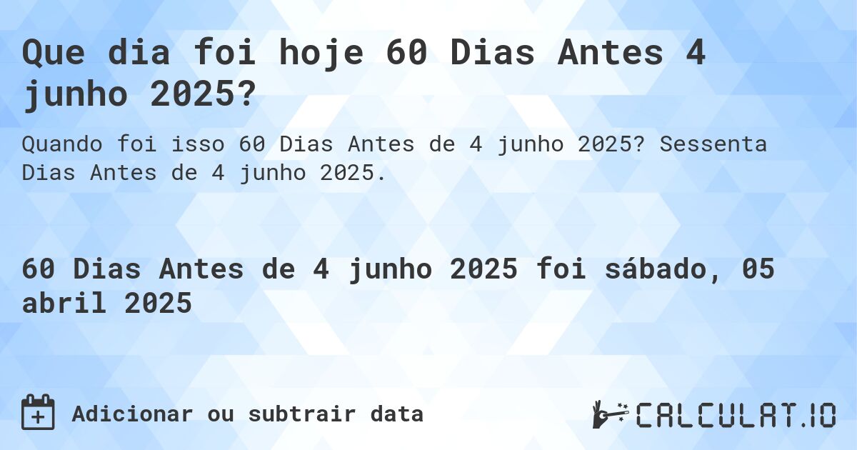Que dia foi hoje 60 Dias Antes 4 junho 2025?. Sessenta Dias Antes de 4 junho 2025.