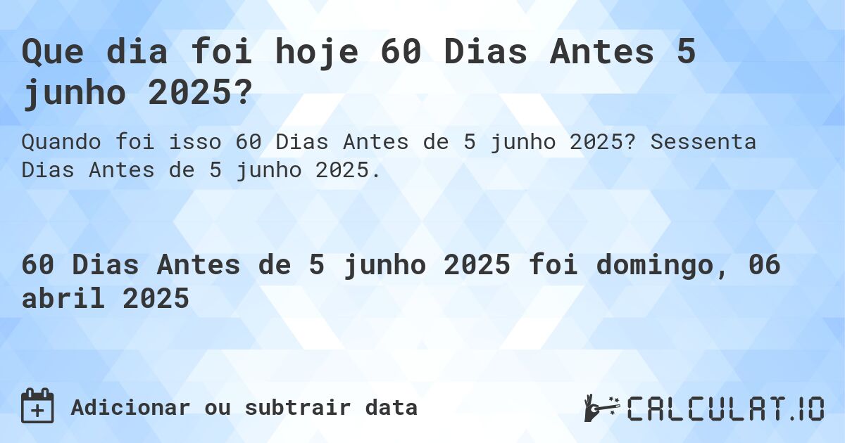 Que dia foi hoje 60 Dias Antes 5 junho 2025?. Sessenta Dias Antes de 5 junho 2025.