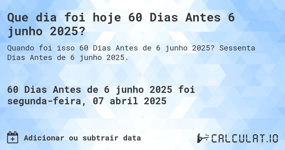 Que dia foi hoje 60 Dias Antes 6 junho 2025?. Sessenta Dias Antes de 6 junho 2025.