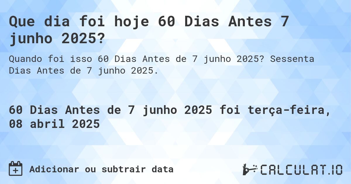 Que dia foi hoje 60 Dias Antes 7 junho 2025?. Sessenta Dias Antes de 7 junho 2025.