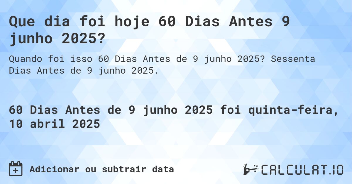 Que dia foi hoje 60 Dias Antes 9 junho 2025?. Sessenta Dias Antes de 9 junho 2025.