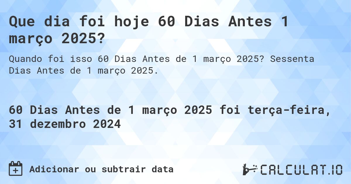 Que dia foi hoje 60 Dias Antes 1 março 2025?. Sessenta Dias Antes de 1 março 2025.