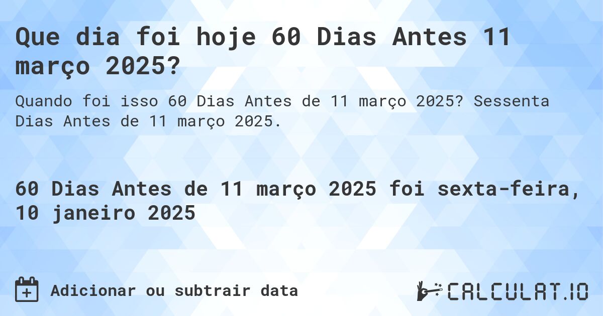 Que dia foi hoje 60 Dias Antes 11 março 2025?. Sessenta Dias Antes de 11 março 2025.