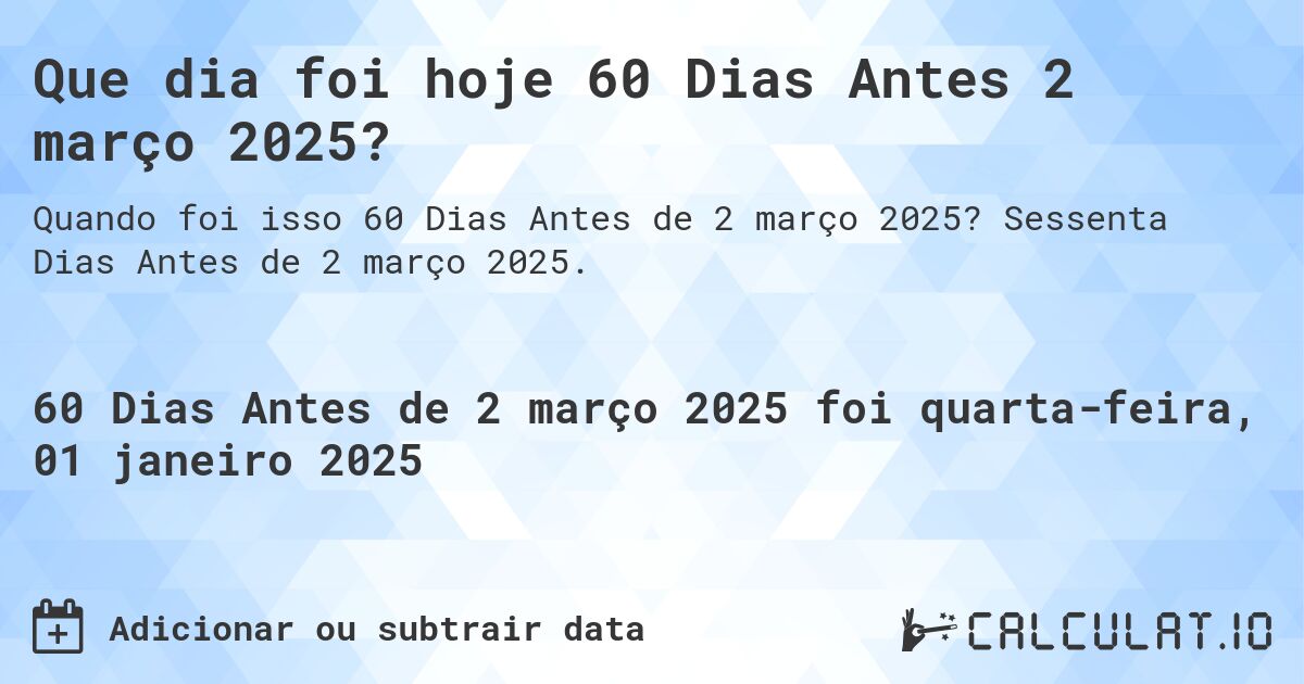 Que dia foi hoje 60 Dias Antes 2 março 2025?. Sessenta Dias Antes de 2 março 2025.