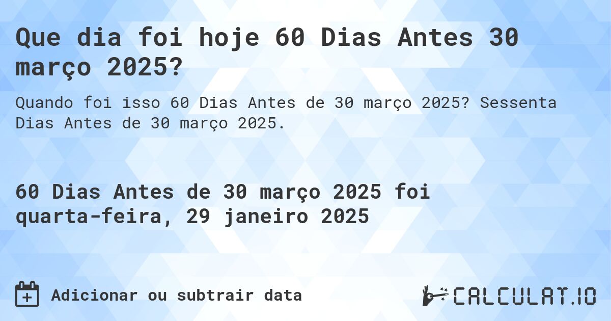 Que dia foi hoje 60 Dias Antes 30 março 2025?. Sessenta Dias Antes de 30 março 2025.