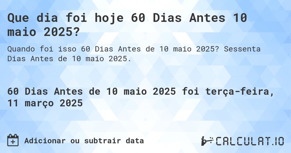 Que dia foi hoje 60 Dias Antes 10 maio 2025?. Sessenta Dias Antes de 10 maio 2025.