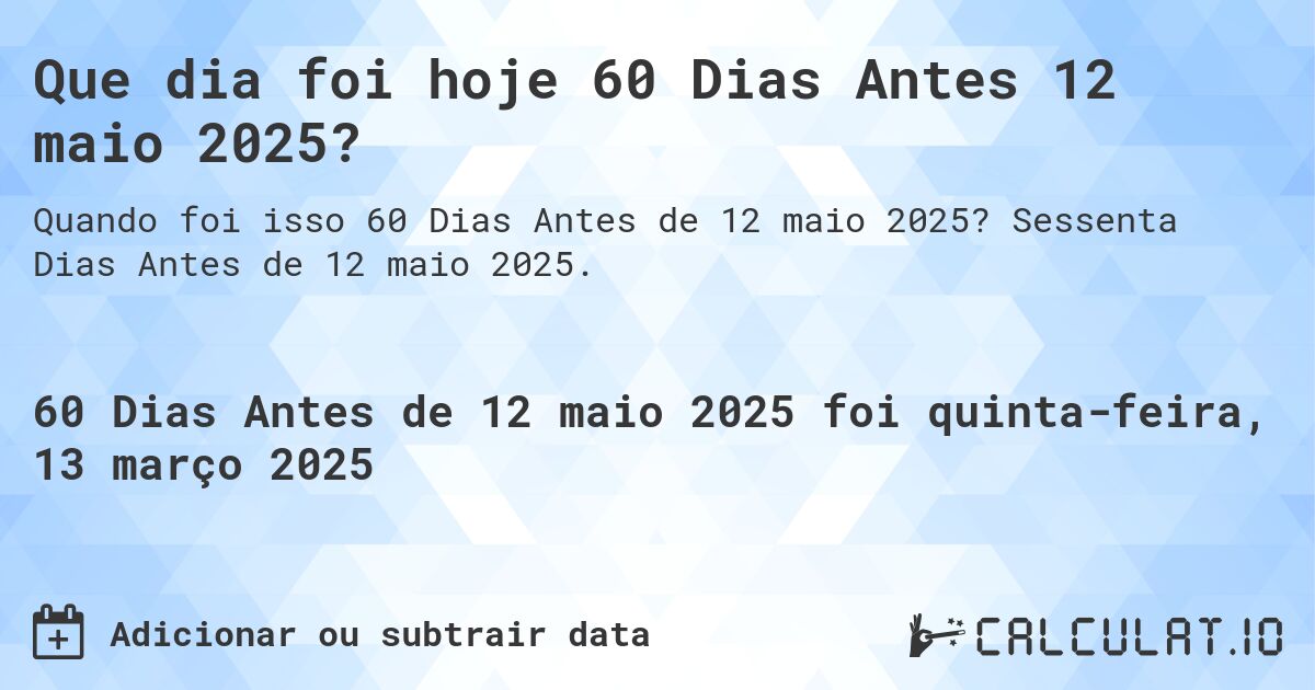Que dia foi hoje 60 Dias Antes 12 maio 2025?. Sessenta Dias Antes de 12 maio 2025.