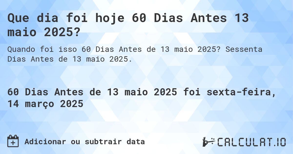 Que dia foi hoje 60 Dias Antes 13 maio 2025?. Sessenta Dias Antes de 13 maio 2025.