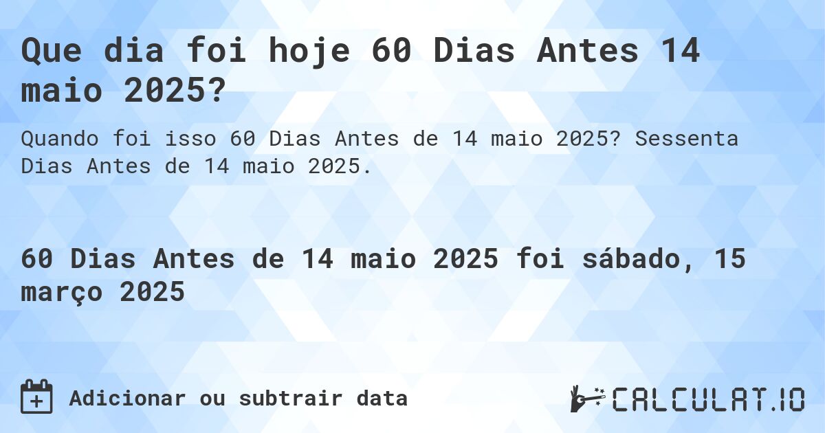 Que dia foi hoje 60 Dias Antes 14 maio 2025?. Sessenta Dias Antes de 14 maio 2025.