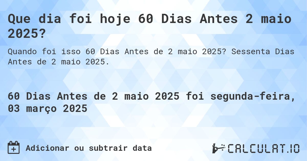 Que dia foi hoje 60 Dias Antes 2 maio 2025?. Sessenta Dias Antes de 2 maio 2025.