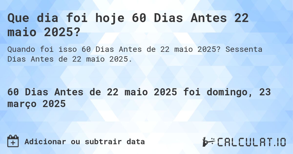 Que dia foi hoje 60 Dias Antes 22 maio 2025?. Sessenta Dias Antes de 22 maio 2025.