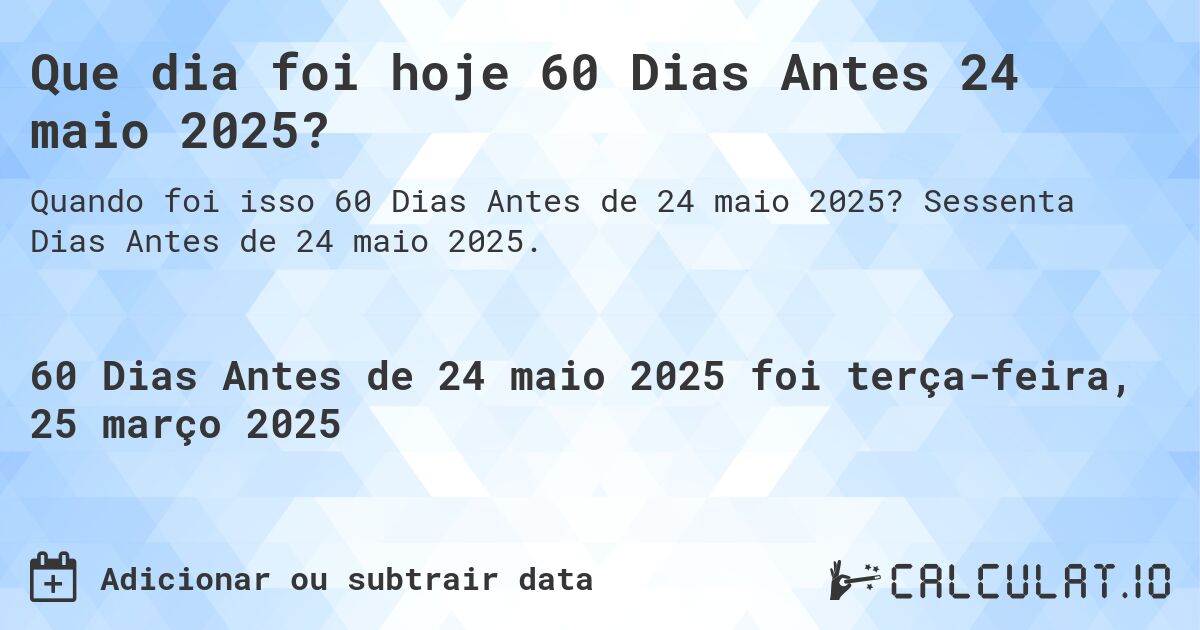 Que dia foi hoje 60 Dias Antes 24 maio 2025?. Sessenta Dias Antes de 24 maio 2025.
