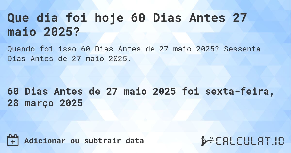 Que dia foi hoje 60 Dias Antes 27 maio 2025?. Sessenta Dias Antes de 27 maio 2025.