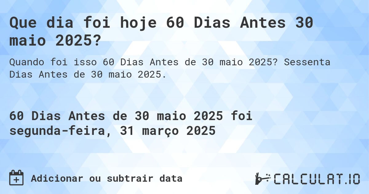 Que dia foi hoje 60 Dias Antes 30 maio 2025?. Sessenta Dias Antes de 30 maio 2025.