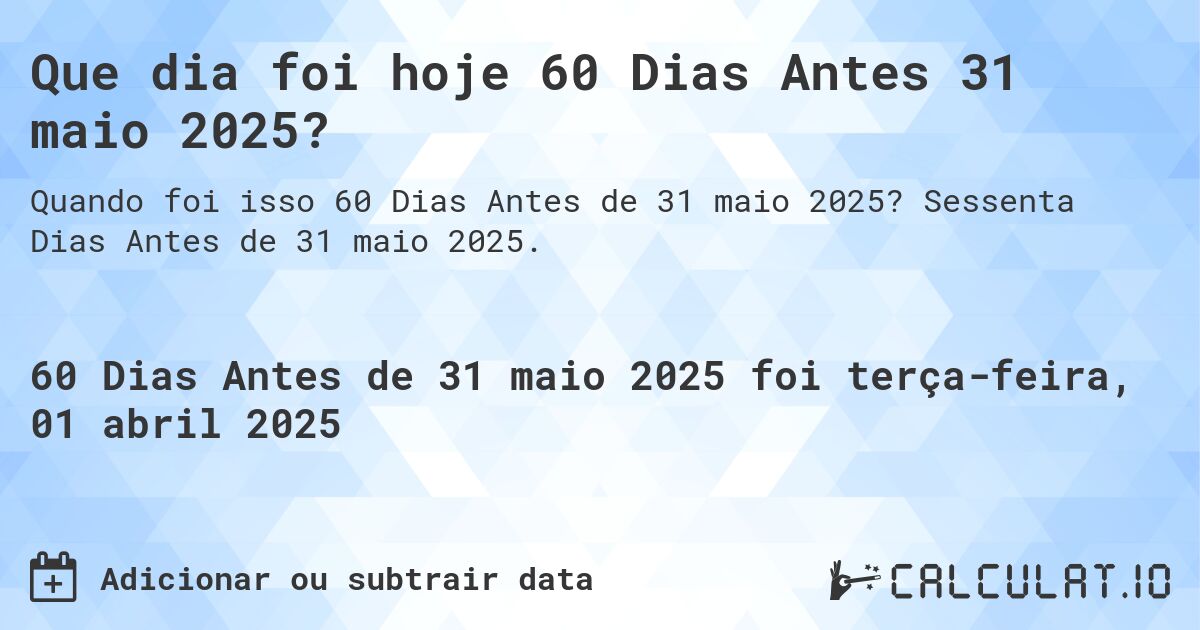Que dia foi hoje 60 Dias Antes 31 maio 2025?. Sessenta Dias Antes de 31 maio 2025.