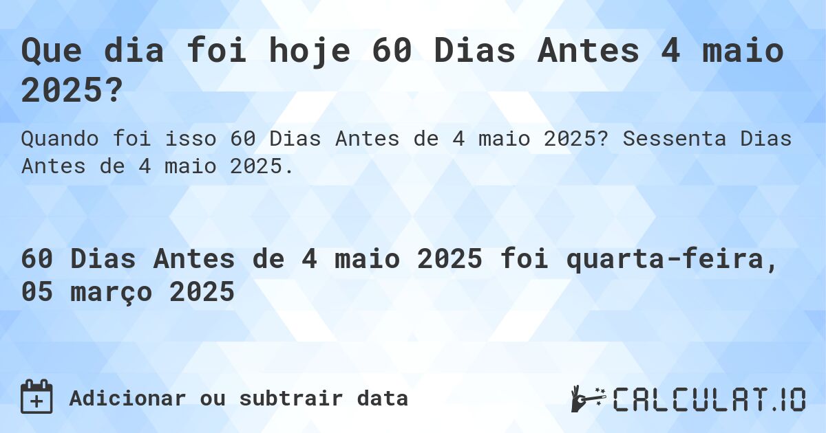 Que dia foi hoje 60 Dias Antes 4 maio 2025?. Sessenta Dias Antes de 4 maio 2025.