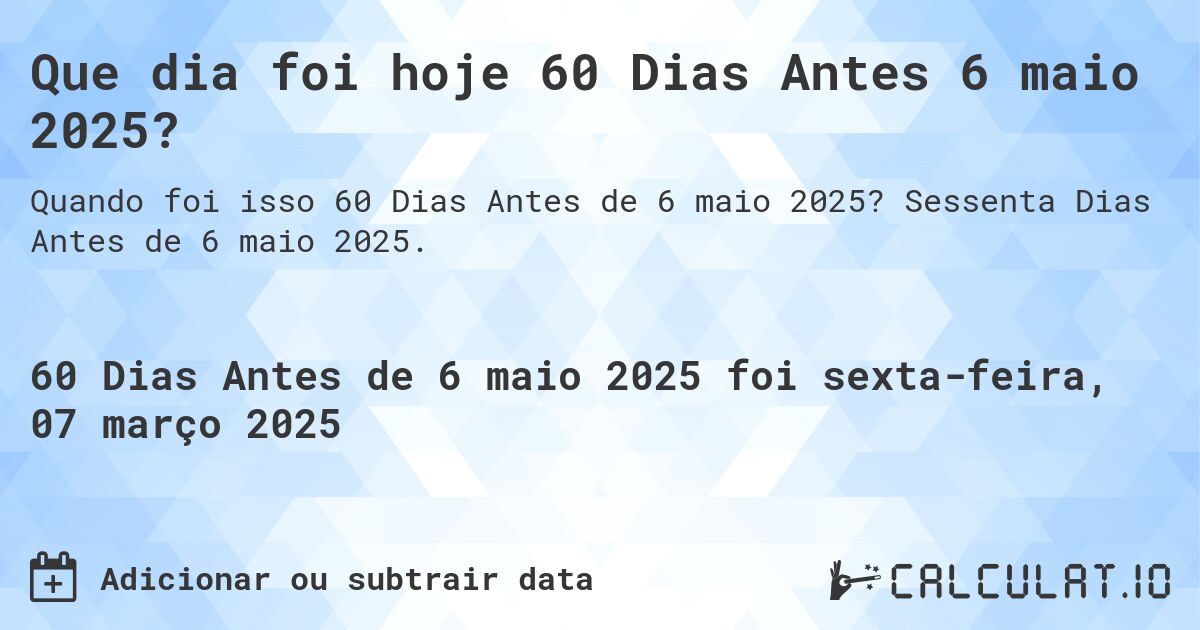 Que dia foi hoje 60 Dias Antes 6 maio 2025?. Sessenta Dias Antes de 6 maio 2025.
