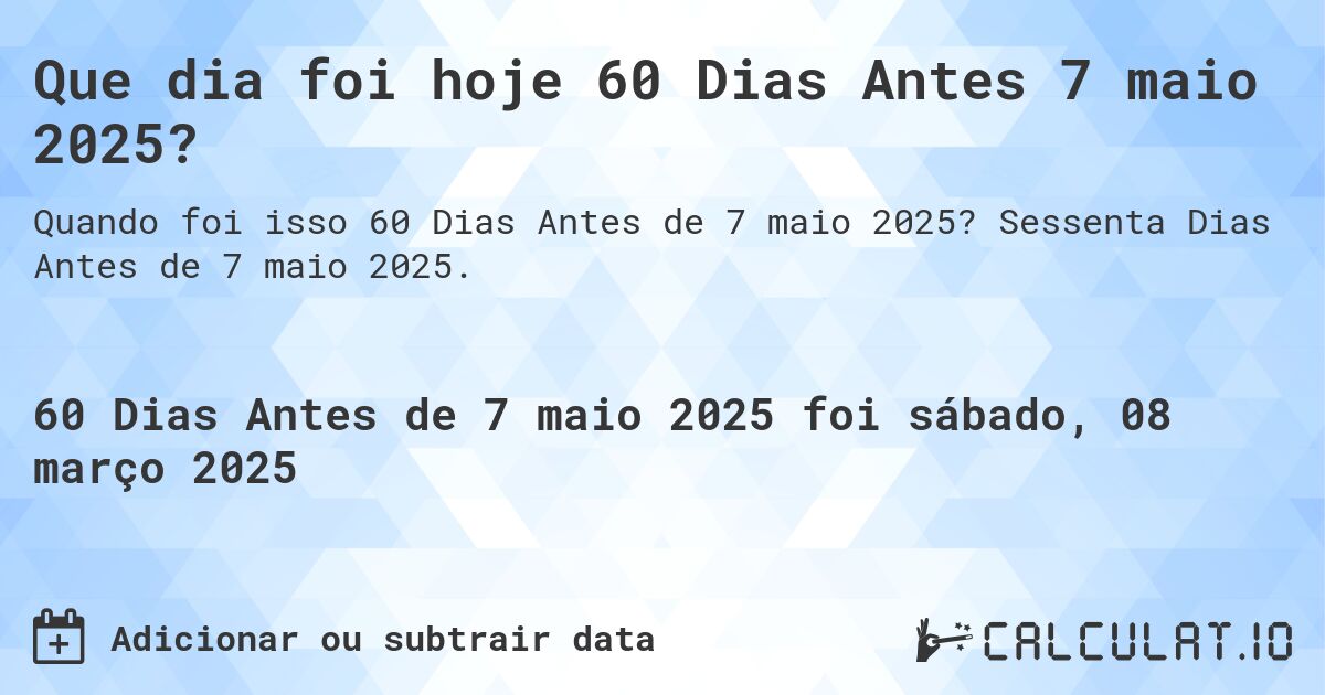 Que dia foi hoje 60 Dias Antes 7 maio 2025?. Sessenta Dias Antes de 7 maio 2025.