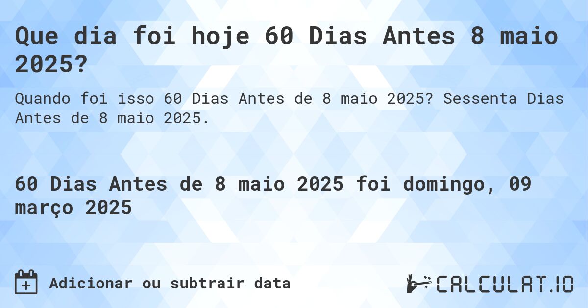 Que dia foi hoje 60 Dias Antes 8 maio 2025?. Sessenta Dias Antes de 8 maio 2025.