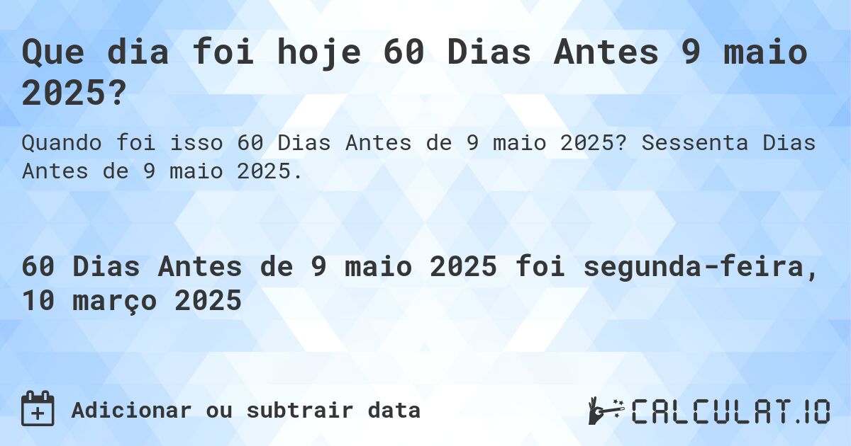 Que dia foi hoje 60 Dias Antes 9 maio 2025?. Sessenta Dias Antes de 9 maio 2025.