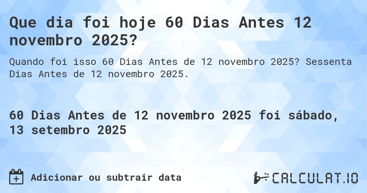 Que dia foi hoje 60 Dias Antes 12 novembro 2025?. Sessenta Dias Antes de 12 novembro 2025.
