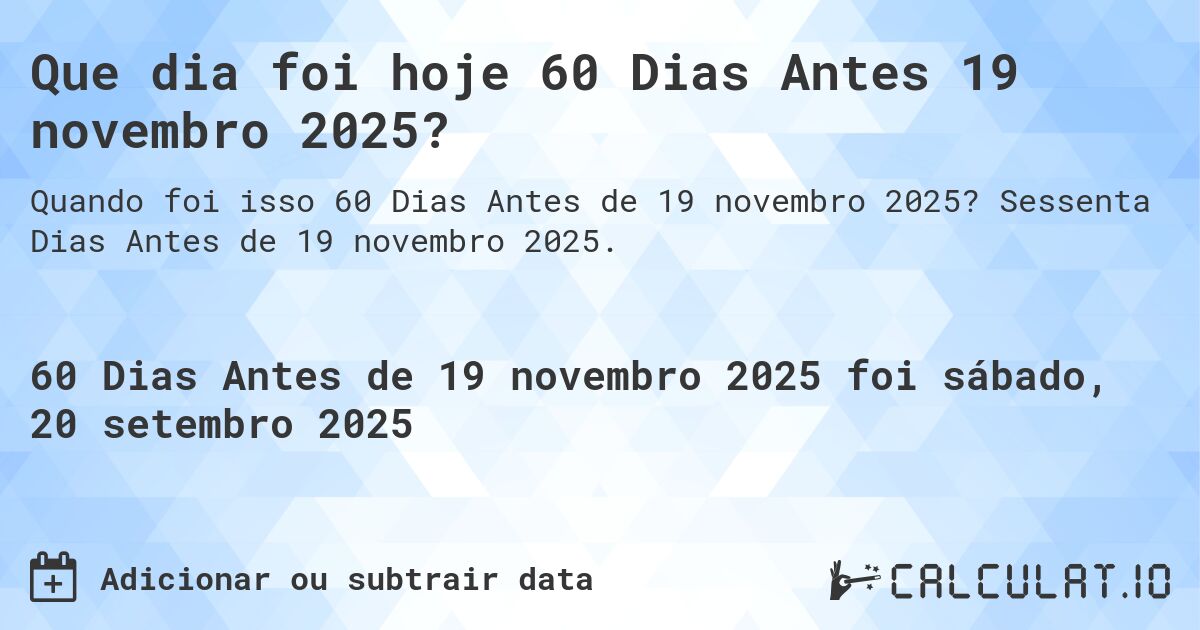 Que dia foi hoje 60 Dias Antes 19 novembro 2025?. Sessenta Dias Antes de 19 novembro 2025.