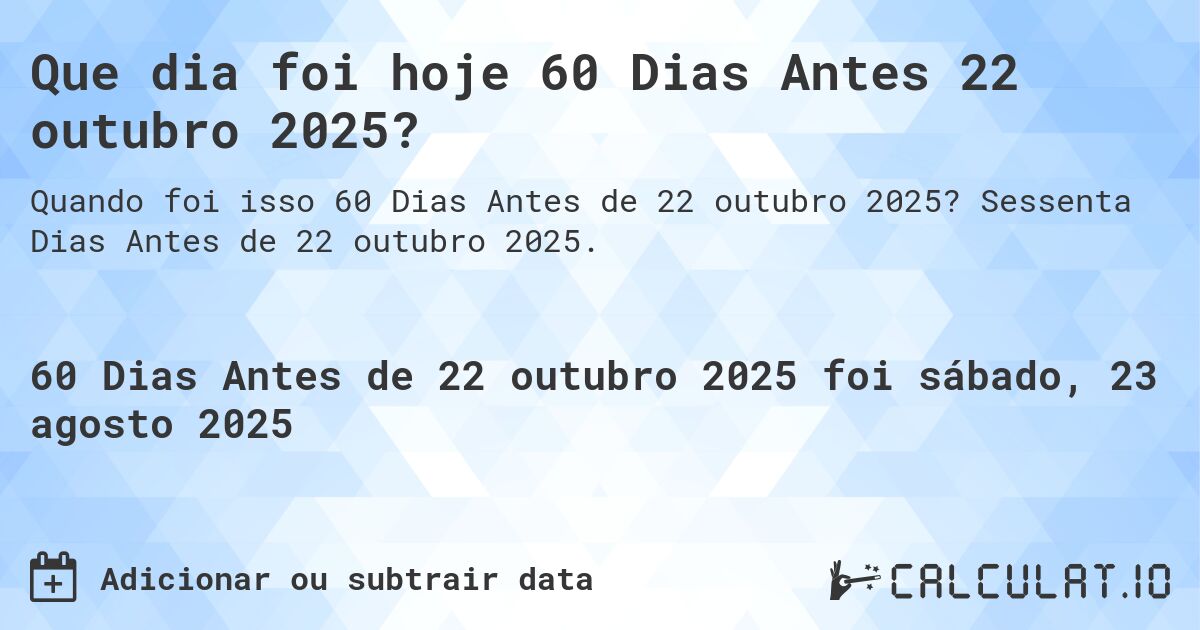 Que dia foi hoje 60 Dias Antes 22 outubro 2025?. Sessenta Dias Antes de 22 outubro 2025.