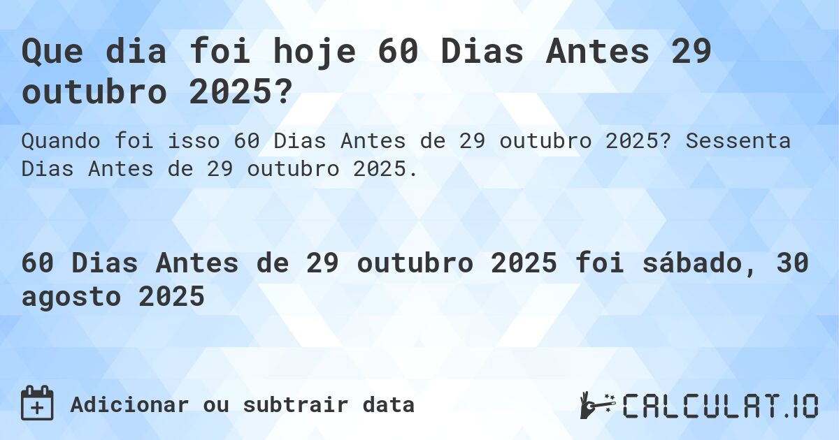 Que dia foi hoje 60 Dias Antes 29 outubro 2025?. Sessenta Dias Antes de 29 outubro 2025.