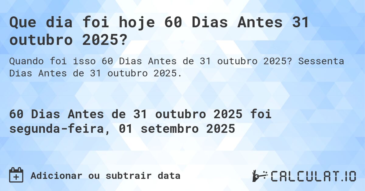 Que dia foi hoje 60 Dias Antes 31 outubro 2025?. Sessenta Dias Antes de 31 outubro 2025.