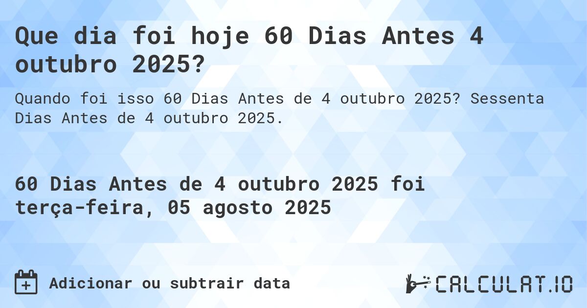 Que dia foi hoje 60 Dias Antes 4 outubro 2025?. Sessenta Dias Antes de 4 outubro 2025.