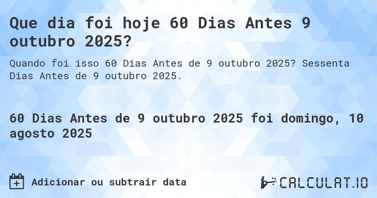 Que dia foi hoje 60 Dias Antes 9 outubro 2025?. Sessenta Dias Antes de 9 outubro 2025.