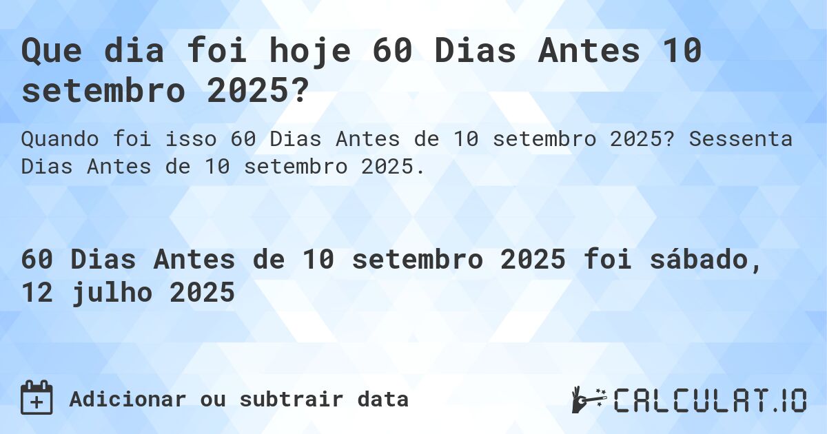 Que dia foi hoje 60 Dias Antes 10 setembro 2025?. Sessenta Dias Antes de 10 setembro 2025.