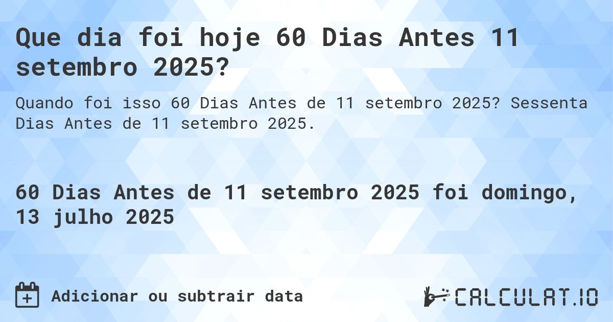 Que dia foi hoje 60 Dias Antes 11 setembro 2025?. Sessenta Dias Antes de 11 setembro 2025.