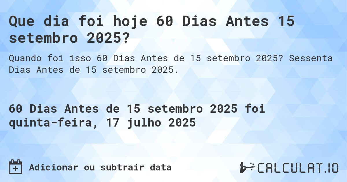 Que dia foi hoje 60 Dias Antes 15 setembro 2025?. Sessenta Dias Antes de 15 setembro 2025.