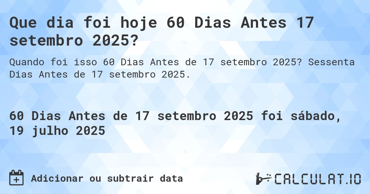 Que dia foi hoje 60 Dias Antes 17 setembro 2025?. Sessenta Dias Antes de 17 setembro 2025.
