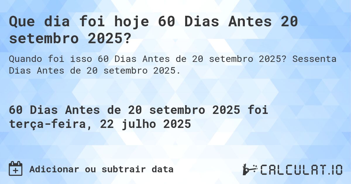 Que dia foi hoje 60 Dias Antes 20 setembro 2025?. Sessenta Dias Antes de 20 setembro 2025.